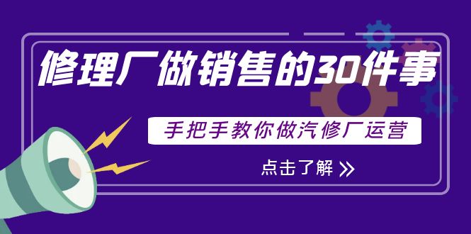 【副业项目4264期】修理厂做销售的30件事，手把手教你做汽修厂运营-网赚资源网