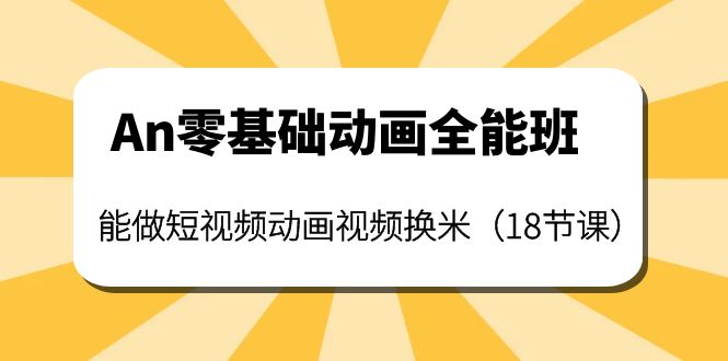 【副业项目4266期】An零基础动画全能班：能做短视频动画视频换米（18节课）-网赚资源网