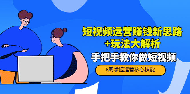 【副业项目4277期】短视频运营赚钱新思路+玩法大解析：手把手教你做短视频【PETER最新更新中】-网赚资源网