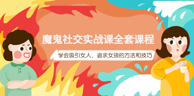 【副业项目4279期】魔鬼社交实战课全套课程：教你怎样吸引女人，追求女孩的方法和技巧-网赚资源网