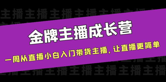 【副业项目4283期】金牌主播成长营，一周从直播小白入门带货主播，让直播更简单-网赚资源网