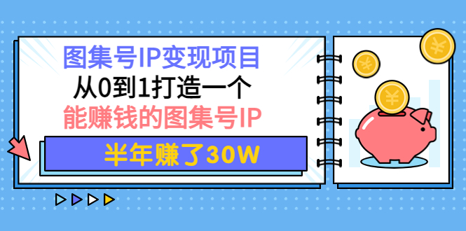 【副业项目4292期】图集号IP变现项目：从0到1打造一个能赚钱的图集号IP 半年赚了30W-网赚资源网