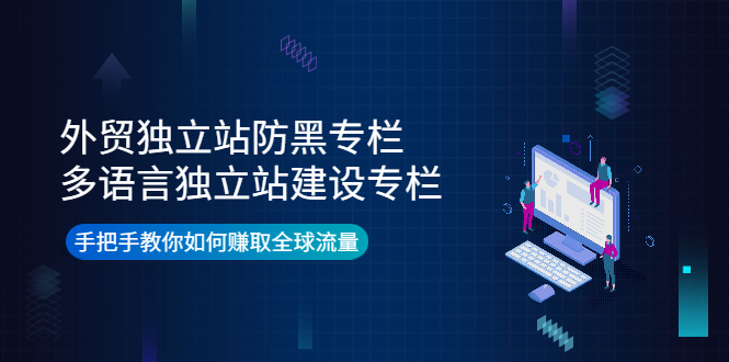 【副业项目4296期】外贸独立站防黑专栏+多语言独立站建设专栏，手把手教你如何赚取全球流量-网赚资源网