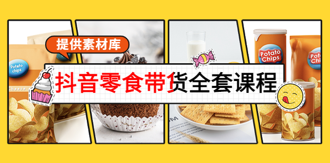 【副业项目4300期】抖音零食带货全套课程：从0到1搭建账号，涨粉卖货（提供素材库）-网赚资源网