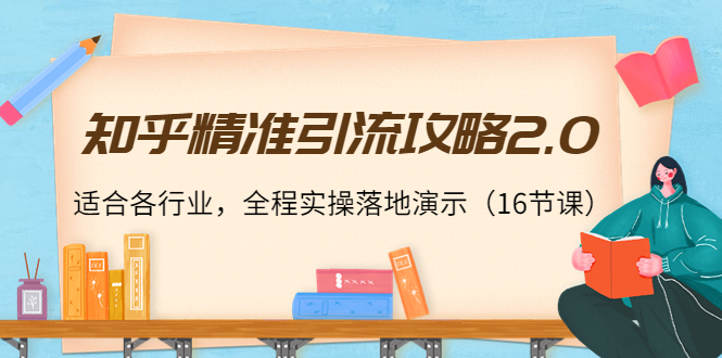 【副业项目4301期】知乎精准引流攻略2.0，适合各行业，全程实操落地演示（16节课）-网赚资源网