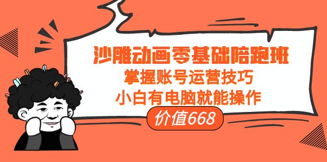 【副业项目4302期】沙雕动画零基础陪跑班，掌握账号运营技巧，小白有电脑就能操作-网赚资源网