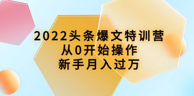 【副业项目4304期】2022头条爆文特训营：从0开始操作，新手月入过万（16节课时）-网赚资源网