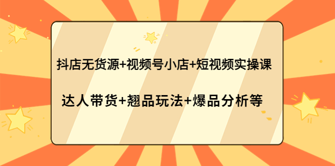 【副业项目4311期】抖店无货源+视频号小店+短视频实操课：达人带货+翘品玩法+爆品分析等-网赚资源网