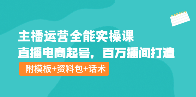 【副业项目4313期】主播运营全能实操课：直播电商起号，百万播间打造（附模板+资料包+话术）-网赚资源网