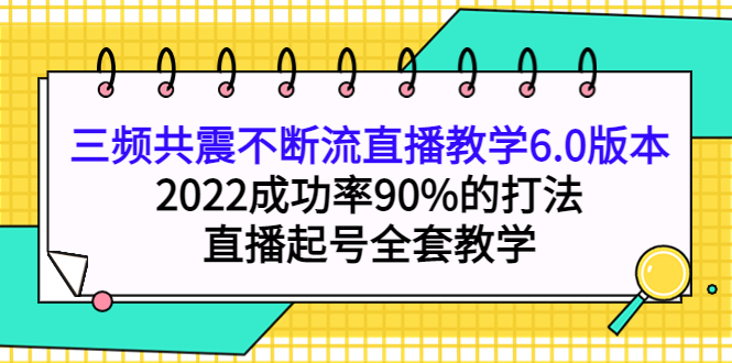 【副业项目4316期】三频共震不断流直播教学6.0版本，2022成功率90%的打法，直播起号全套教学-网赚资源网