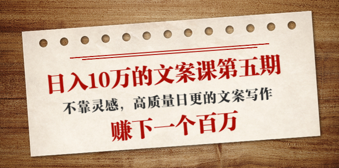 【副业项目4322期】日入10万的文案课第五期， 不靠灵感，高质量日更的文案写作，赚下一个百万-网赚资源网