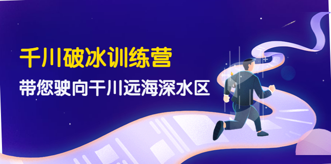 【副业项目4326期】千川破冰训练营，带您驶向干川远海深水区-价值499元-网赚资源网