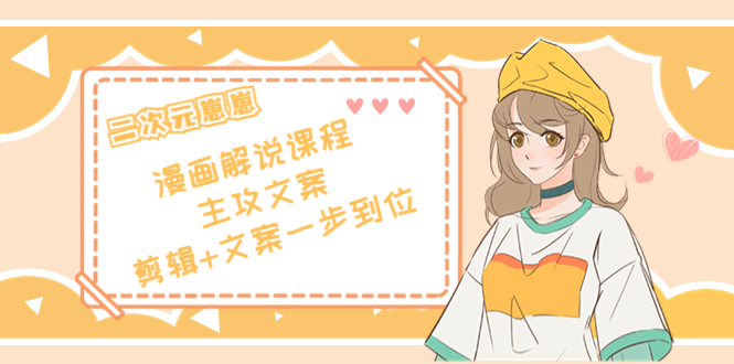 【副业项目4327期】二次元崽崽·漫画解说课程——主攻文案，剪辑+文案一步到位-价值599元-网赚资源网