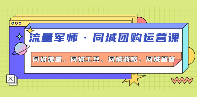 【副业项目4329期】流量军师·同城团购运营课，同城流量，同城工具，同城战略，同城留客-网赚资源网
