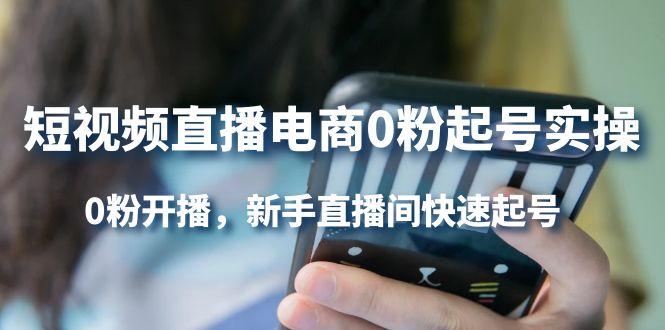 【副业项目4330期】短视频直播电商0粉起号实操，0粉开播，新手直播间快速起号-网赚资源网