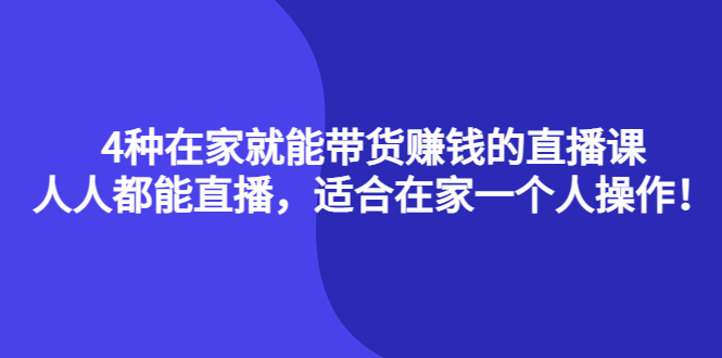【副业项目4336期】4种在家就能带货赚钱的直播课，人人都能直播，适合在家一个人操作-网赚资源网