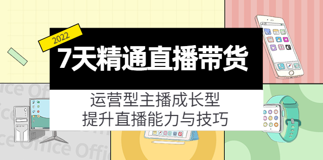 【副业项目4343期】7天精通直播带货，运营型主播成长型，提升直播能力与技巧（19节课）-网赚资源网