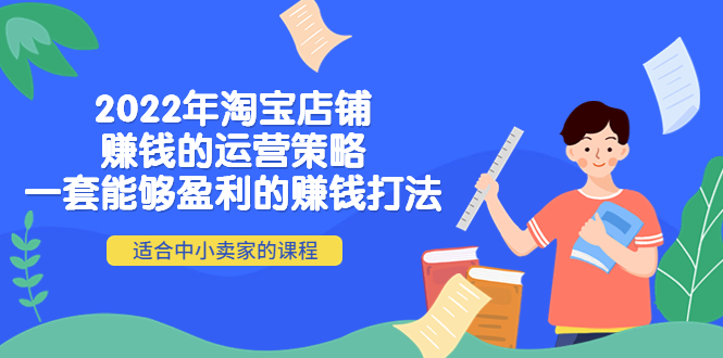 【副业项目4349期】2022年淘宝店铺赚钱的运营策略：一套能够盈利的赚钱打法，适合中小卖家-网赚资源网