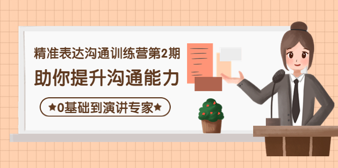 【副业项目4356期】精准表达沟通训练营第2期：助你提升沟通能力，0基础到演讲专家-网赚资源网