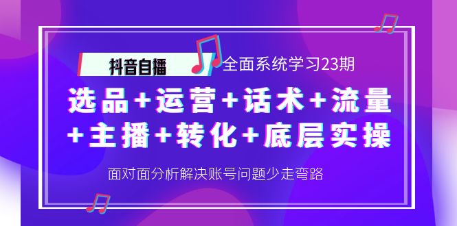 【副业项目4359期】抖音自播 全面系统学习23期：选品+运营+话术+流量+主播+转化+底层实操-网赚资源网