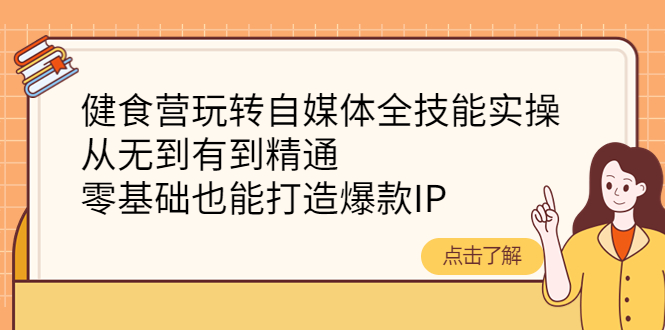 【副业项目4382期】健食营玩转自媒体全技能实操：从无到有到精通，零基础也能打造爆款IP-网赚资源网