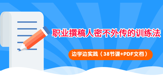 【副业项目4385期】职业撰稿人密不外传的训练法：边学边实践（38节课+PDF文档）-网赚资源网