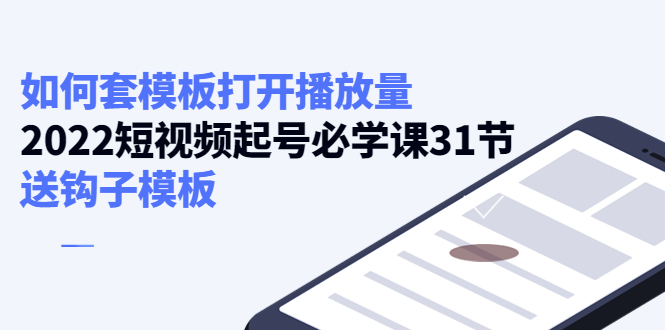 【副业项目4388期】如何套模板打开播放量：2022短视频起号必学课31节，送钩子模板-网赚资源网