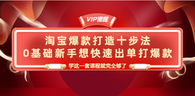 【副业项目4390期】淘宝爆款打造十步法：0基础新手想快速出单打爆款，学这一套课程就完全够了-网赚资源网