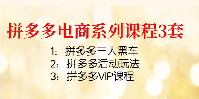 【副业项目4392期】拼多多电商系列课程3套：拼多多三大黑车+拼多多活动玩法+拼多多VIP课程-网赚资源网