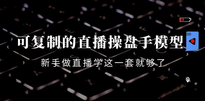 【副业项目4398期】可复制的直播操盘手模型：新手做直播就学这一套就够了（12节课）-网赚资源网