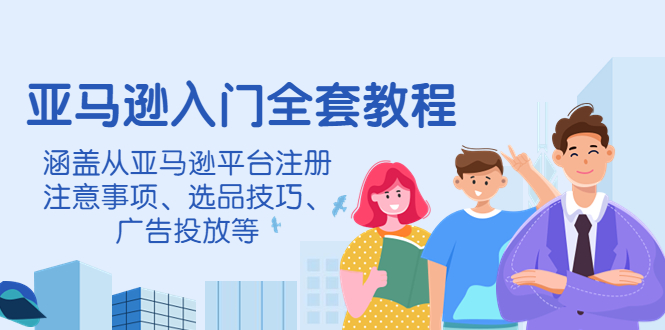 【副业项目4400期】亚马逊入门全套教程：涵盖从亚马逊平台注册注意事项、选品技巧、广告投放等-网赚资源网