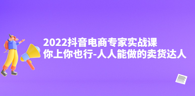 【副业项目4408期】2022抖音电商专家实战课，你上你也行-人人能做的卖货达人-网赚资源网