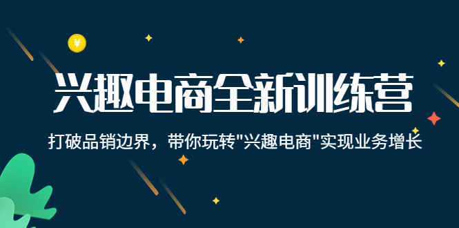 【副业项目4409期】兴趣电商全新训练营：打破品销边界，带你玩转“兴趣电商“实现业务增长-网赚资源网