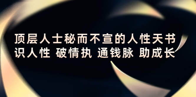 【副业项目4406期】顶层人士秘而不宣的人性天书，识人性 破情执 通钱脉 助成长-网赚资源网