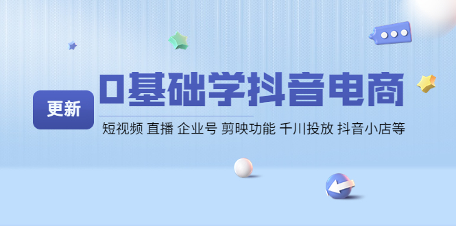 【副业项目4414期】0基础学抖音电商【更新】短视频 直播 企业号 剪映功能 千川投放 抖音小店等-网赚资源网