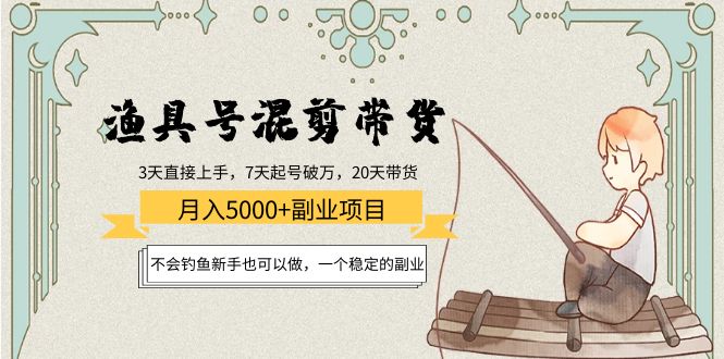 【副业项目4415期】渔具号混剪带货月入5000+项目：不会钓鱼新手也可以做，一个稳定的副业-网赚资源网