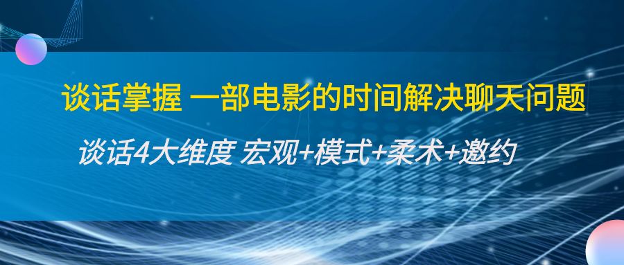 【副业项目4424期】谈话掌握一部电影的时间解决聊天问题：谈话四大维度:宏观+模式+柔术+邀约-网赚资源网