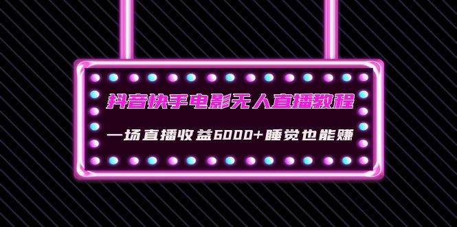 【副业项目4427期】抖音快手电影无人直播教程：一场直播收益6000+睡觉也能赚(教程+软件+素材)-网赚资源网