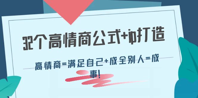 【副业项目4443期】32个高情商公式+ip打造：高情商=满足自己+成全别人=成事-网赚资源网