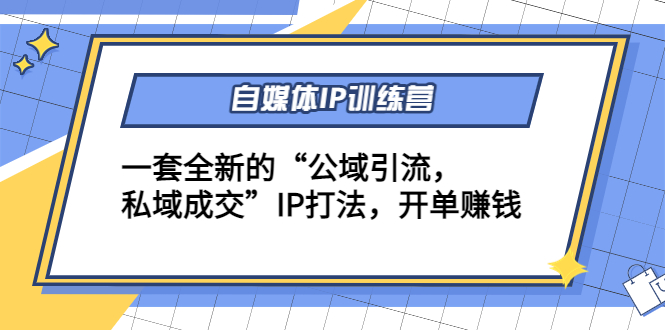 【副业项目4568期】自媒体IP训练营(12+13期)一套全新的“公域引流，私域成交”IP打法 开单赚钱-网赚资源网