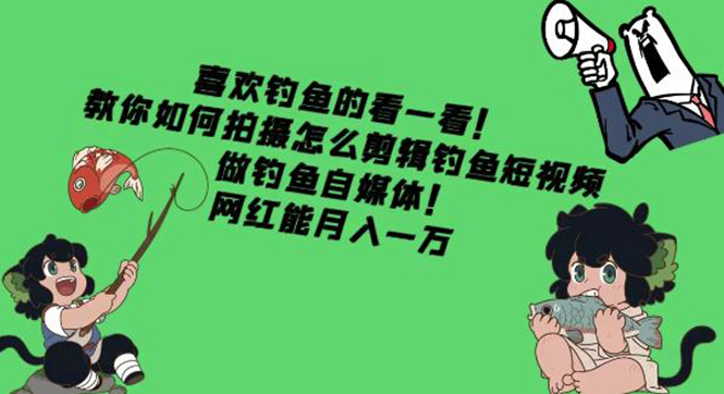 【副业项目4571期】教你如何拍摄怎么剪辑钓鱼短视频，做钓鱼自媒体！网红能月入一万-网赚资源网