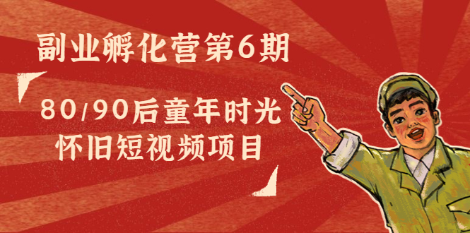 【副业项目4621期】黄岛主副业孵化营第6期：80/90后童年时光怀旧短视频项目-网赚资源网