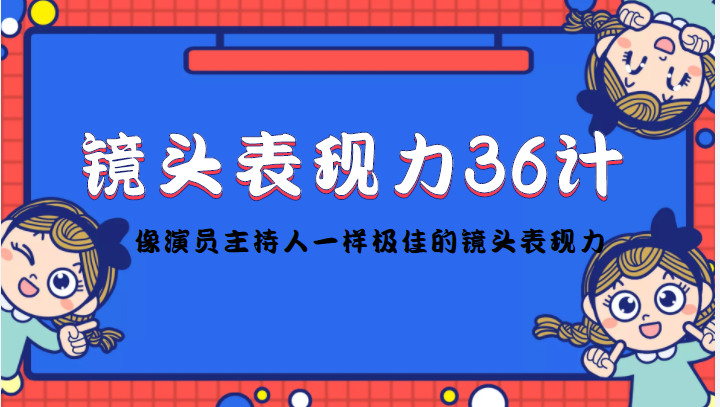 【副业项目4602期】镜头表现力36计，做到像演员主持人这些职业的人一样，拥有极佳的镜头表现力-网赚资源网