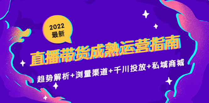 【副业项目4603期】2022最新直播带货成熟运营指南：趋势解析+浏量渠道+千川投放+私域商城-网赚资源网