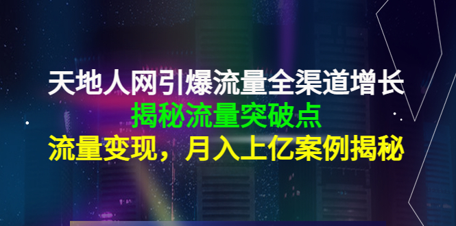 【副业项目4470期】天地人网引爆流量全渠道增长：揭秘流量突然破点，流量变现，月入上亿案例-网赚资源网