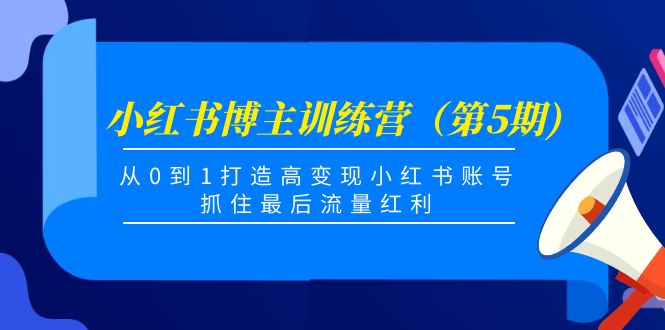 【副业项目4471期】小红书博主训练营（第5期)：从0到1打造高变现小红书账号，抓住最后流量红利-网赚资源网