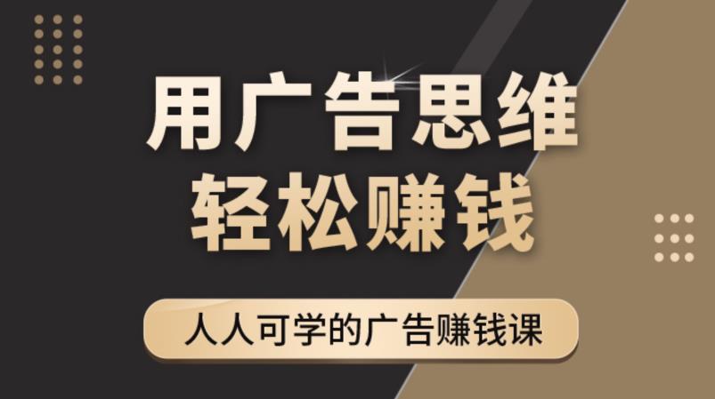 【副业项目4449期】广告思维36计：人人可学习的广告赚钱课，全民皆商时代（36节课）-网赚资源网