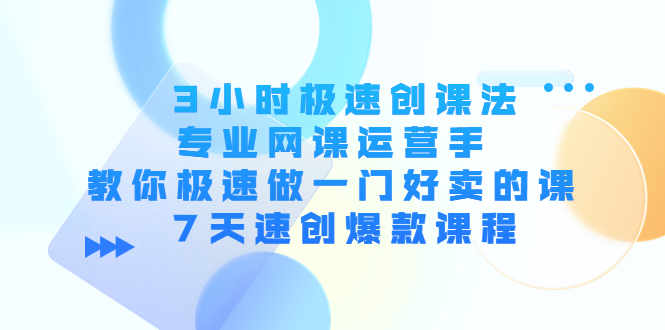 【副业项目4450期】3小时极速创课法，专业网课运营手 教你极速做一门好卖的课 7天速创爆款课程-网赚资源网