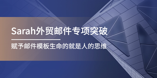 【副业项目4458期】Sarah外贸邮件专项突破，赋予邮件模板生命的就是人的思维-网赚资源网