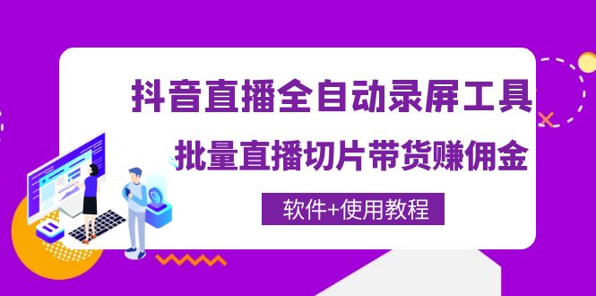 【副业项目4463期】抖音直播全自动录屏工具，批量直播切片带货赚佣金（软件+使用教程）-网赚资源网